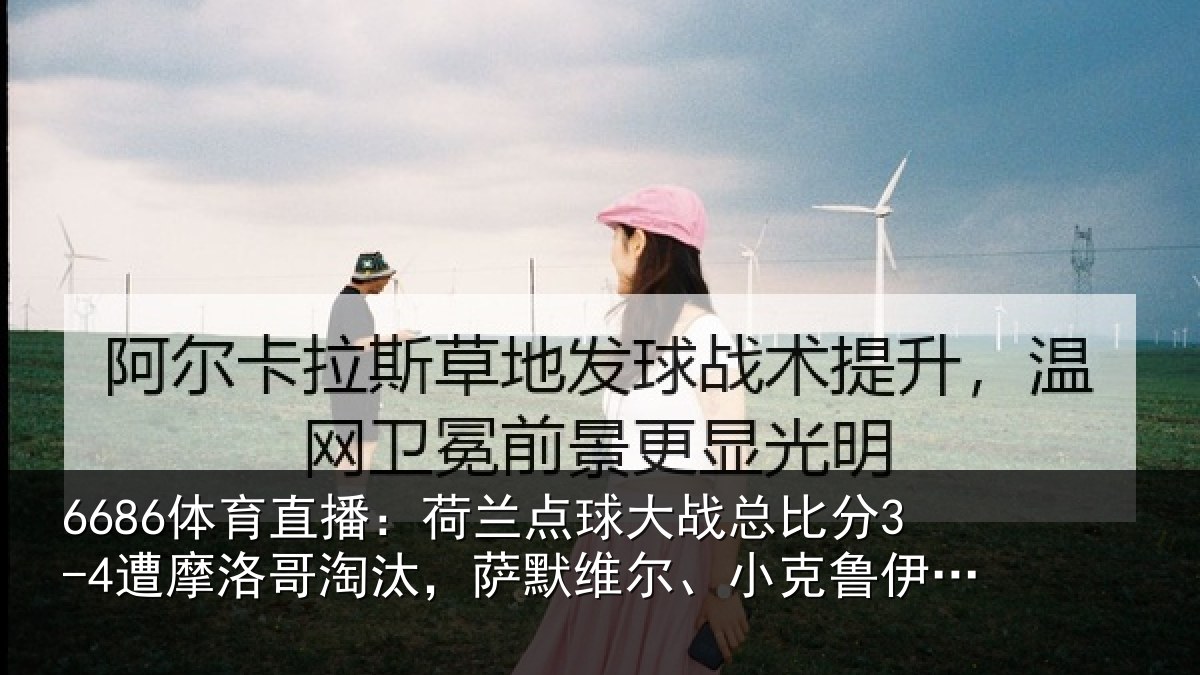 6686体育直播：荷兰点球大战总比分3-4遭摩洛哥淘汰，萨默维尔、小克鲁伊维特丢点